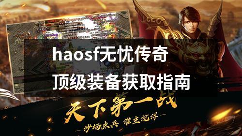 haosf无忧传奇顶级装备获取指南