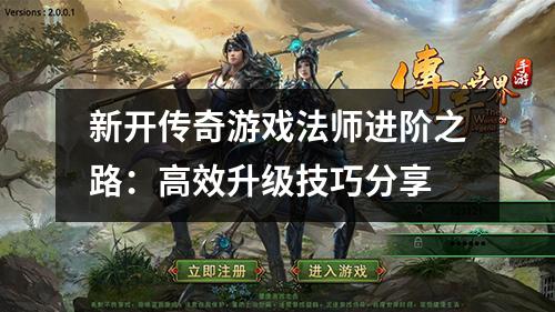 新开传奇游戏法师进阶之路：高效升级技巧分享