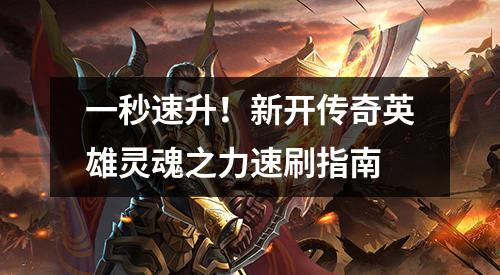 一秒速升！新开传奇英雄灵魂之力速刷指南
