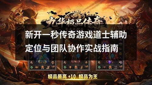 新开一秒传奇游戏道士辅助定位与团队协作实战指南