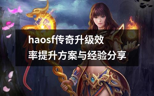 haosf传奇升级效率提升方案与经验分享