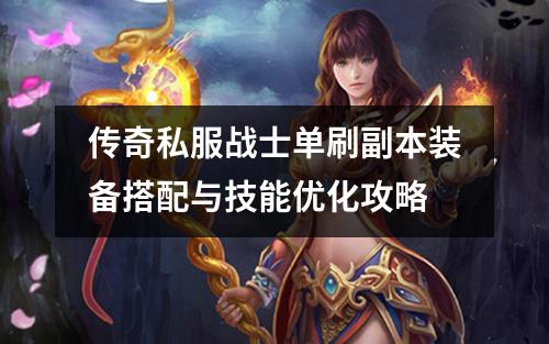 传奇私服战士单刷副本装备搭配与技能优化攻略