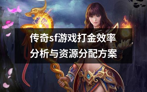 传奇sf游戏打金效率分析与资源分配方案