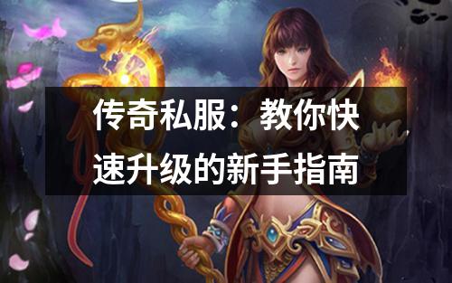 传奇私服：教你快速升级的新手指南