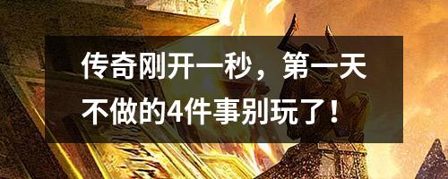传奇刚开一秒，第一天不做的4件事别玩了！