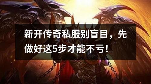 新开传奇私服别盲目，先做好这5步才能不亏！