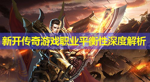 新开传奇游戏职业平衡性深度解析 新开传奇游戏职业平衡性深度解析