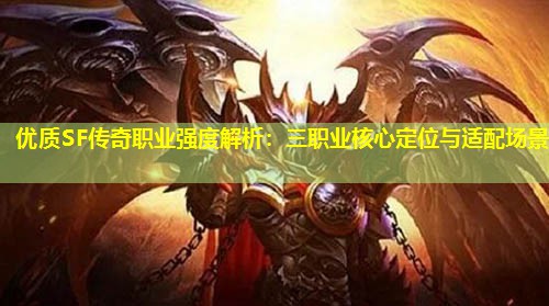 优质SF传奇职业强度解析：三职业核心定位与适配场景