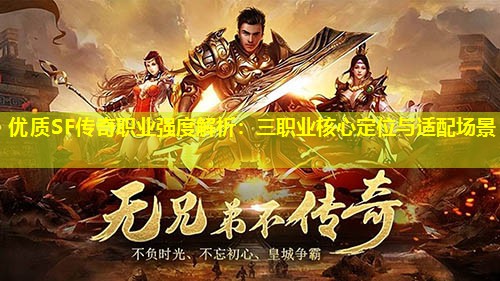 优质SF传奇职业强度解析：三职业核心定位与适配场景