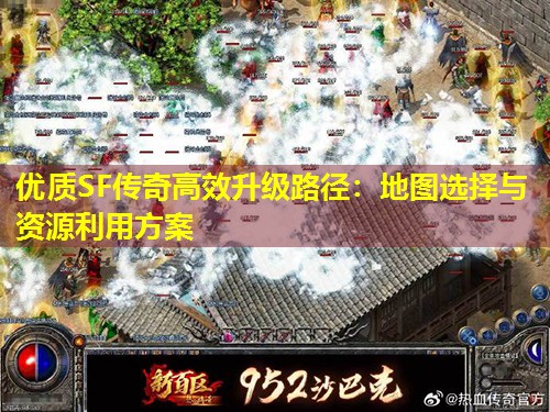 优质SF传奇有效升级路径：地图选择与资源利用方案