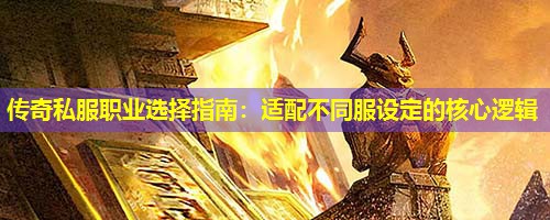传奇私服职业选择指南：适配不同服设定的核心逻辑