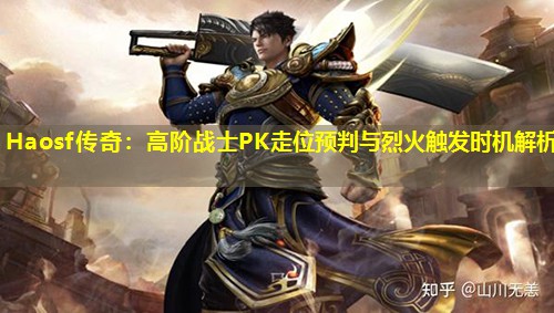 Haosf传奇:高阶战士PK走位预判与烈火触发时机解析 Haosf传奇:高阶战士PK走位预判与烈火触发时机解析