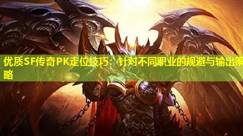 优质SF传奇PK走位技巧：针对不同职业的规避与输出策略