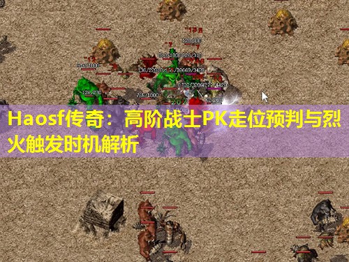 Haosf传奇:高阶战士PK走位预判与烈火触发时机解析 Haosf传奇:高阶战士PK走位预判与烈火触发时机解析