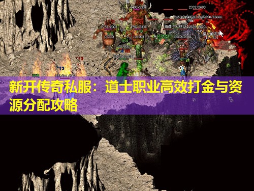 新开传奇私服:道士职业有效打金与资源分配攻略 新开传奇私服:道士职业有效打金与资源分配攻略