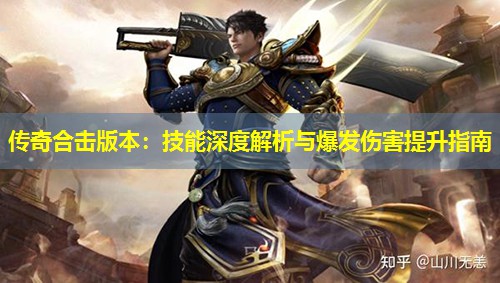 传奇合击版本:技能深度解析与爆发伤害提升指南 传奇合击版本:技能深度解析与爆发伤害提升指南