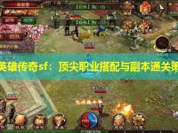 无英雄传奇sf：顶尖职业搭配与副本通关策略