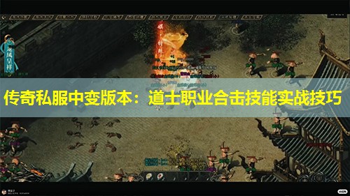 传奇私服中变版本：道士职业合击技能实战技巧