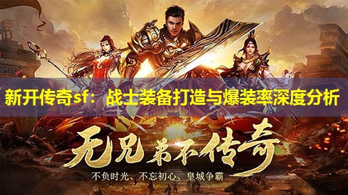 新开传奇sf:战士装备打造与爆装率深度分析 新开传奇sf:战士装备打造与爆装率深度分析