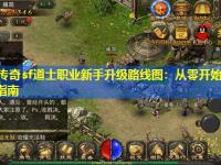 新开传奇sf道士职业新手升级路线图：从零开始的高效进阶指南