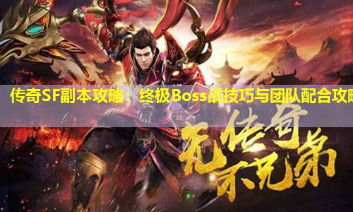 传奇SF副本攻略:终极Boss战技巧与团队配合攻略 传奇SF副本攻略:终极Boss战技巧与团队配合攻略