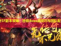 传奇SF副本攻略：终极Boss战技巧与团队配合攻略