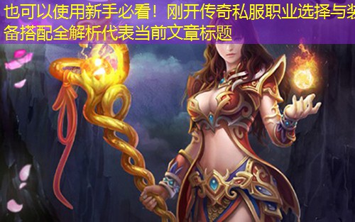 新手必看!刚开传奇私服职业选择与装备搭配全解析 新手必看!刚开传奇私服职业选择与装备搭配全解析