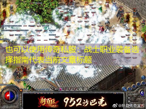 传奇私服:战士职业装备选择指南 传奇私服:战士职业装备选择指南