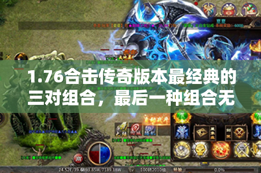 1.76合击传奇版本最经典的三对组合，最后一种组合无人敢惹