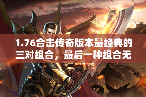 1.76合击传奇版本最经典的三对组合，最后一种组合无人敢惹