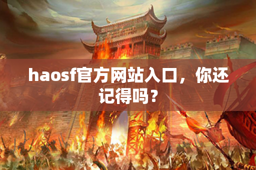 haosf官方网站入口,你还记得吗?