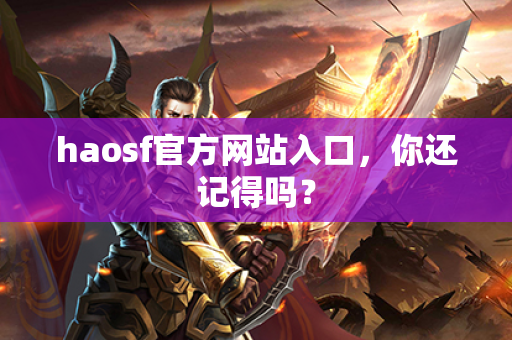 haosf官方网站入口，你还记得吗？