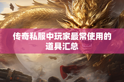 传奇私服中玩家最常使用的道具汇总