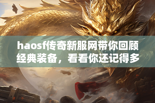 haosf传奇新服网带你回顾经典装备，看看你还记得多少？