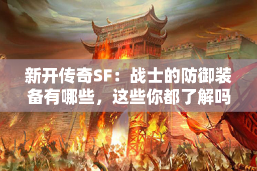 新开传奇SF：战士的防御装备有哪些，这些你都了解吗？