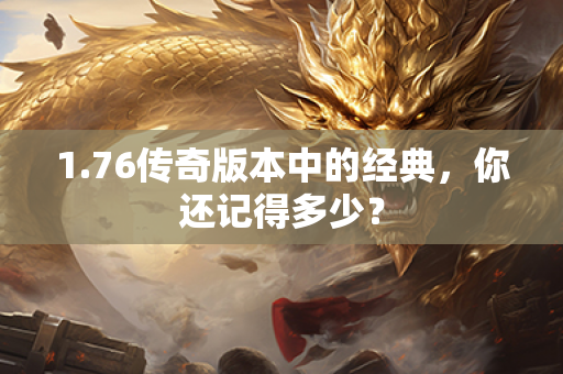 1.76传奇版本中的经典,你还记得多少?