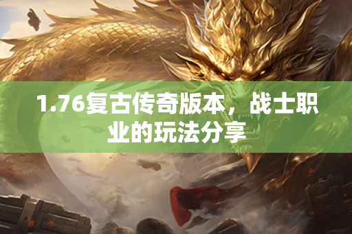 1.76复古传奇版本,战士职业的玩法分享