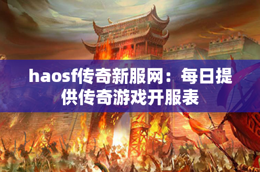 haosf传奇新服网:每日提供传奇游戏开服表